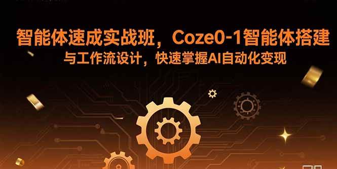 （15916期）智能体速成实战班，Coze0-1智能体搭建与工作流设计，快速掌握AI自动化变现-千帆网赚
