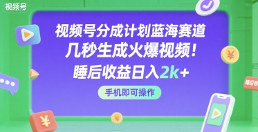 视频号分成计划蓝海赛道，几秒生成火爆视频，睡后收益日入2k+，手机即可操作【揭秘】-千帆网赚