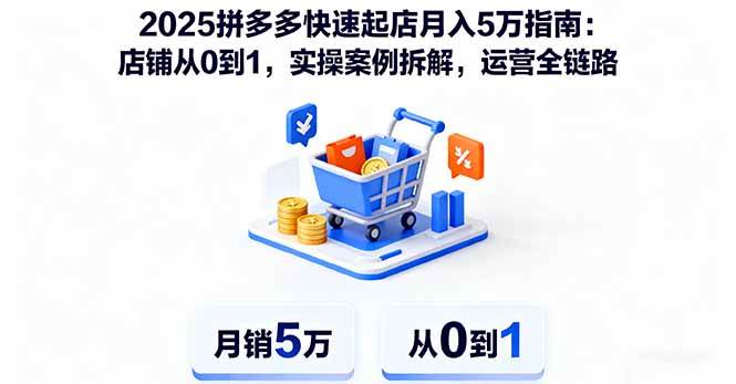 （16199期）2025拼多多快速起店月入5万指南：店铺从0到1，实操案例拆解，运营全链路-千帆网赚
