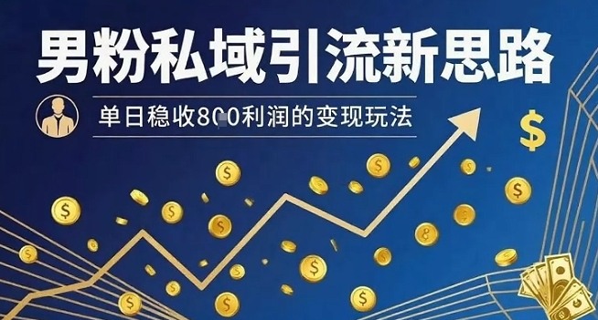 男粉私域引流新思路，单日稳收8张利润的变现玩法-千帆网赚