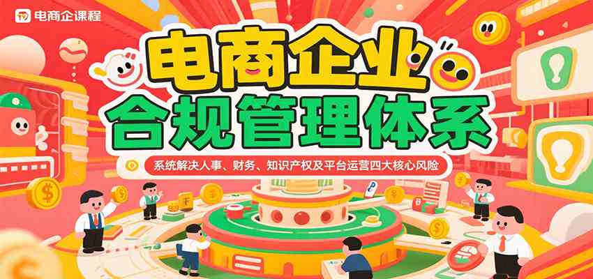 电商企业合规管理体系，系统解决人事、财务、知识产权及平台运营四大核心风险-千帆网赚