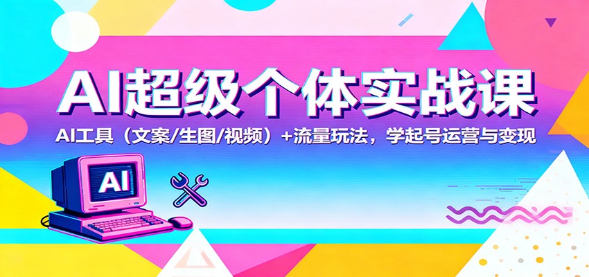 AI超级个体实战课：AI 工具（文案/生图/视频）+ 流量玩法，学起号运营与变现-千帆网赚