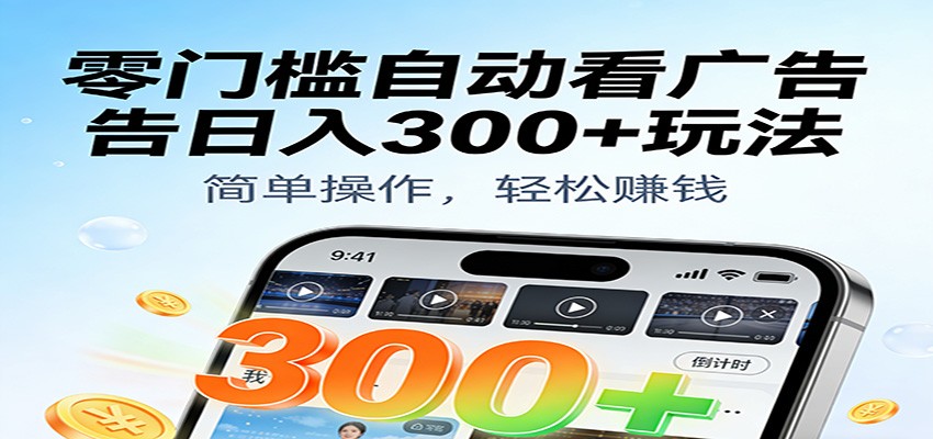 零门槛自动看广告日入300+玩法！零成本有手机就能做【附独家工具】-千帆网赚