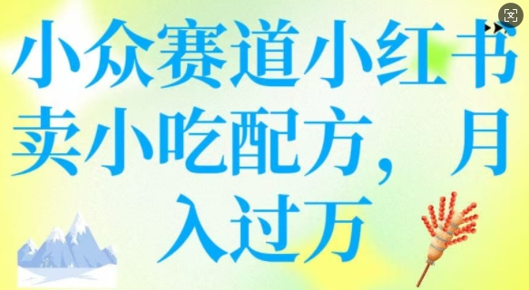 小众赛道小红书卖小吃配方，操作简单，月入过W-千帆网赚