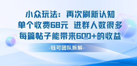 小众玩法再次刷新认知单个收费68米进群人数很多每篇帖子能带来6张的收益-千帆网赚