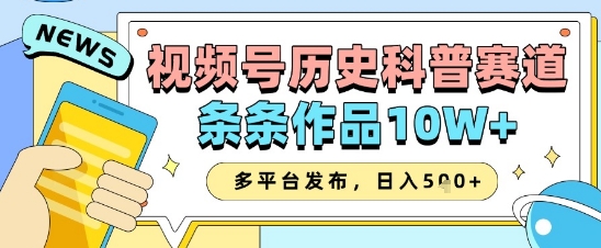 视频号历史科普赛道，条条作品10W+，多平台发布，助你变现收益翻倍-千帆网赚