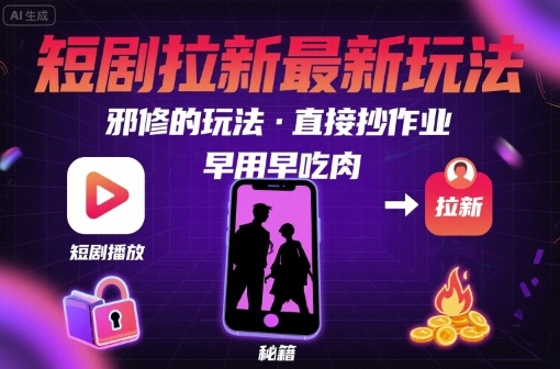 解锁短剧拉新最新玩法，邪修的玩法，直接抄作业，早用早吃肉-千帆网赚
