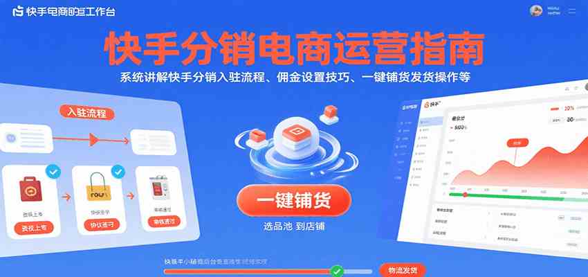 快手分销电商运营指南，系统讲解快手分销入驻流程、佣金设置技巧、一键铺货发货操作等-千帆网赚
