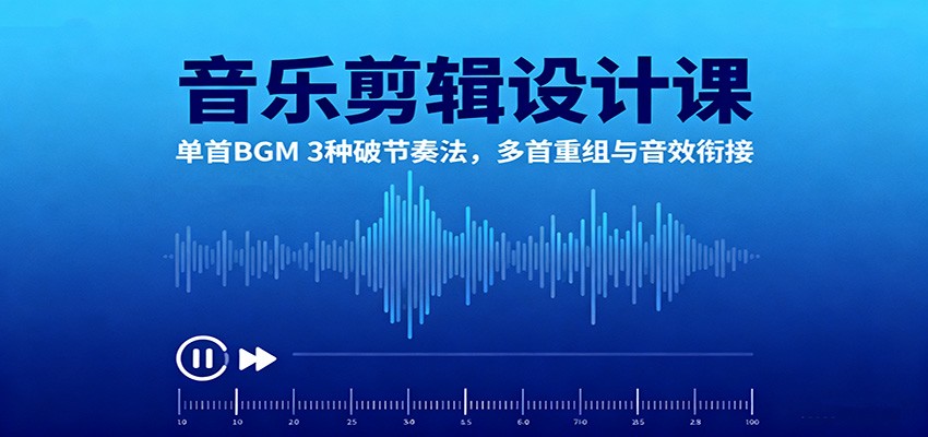 音乐剪辑设计课：单首BGM 3种破节奏法，多首重组与音效衔接-千帆网赚