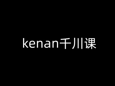kenan千川课-kenan抖音电商巨量千川教程-千帆网赚