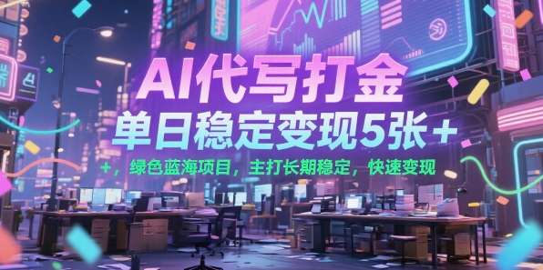 AI代写打金，单日稳定变现5张+，绿色蓝海项目，主打长期稳定，快速变现【揭秘】-千帆网赚