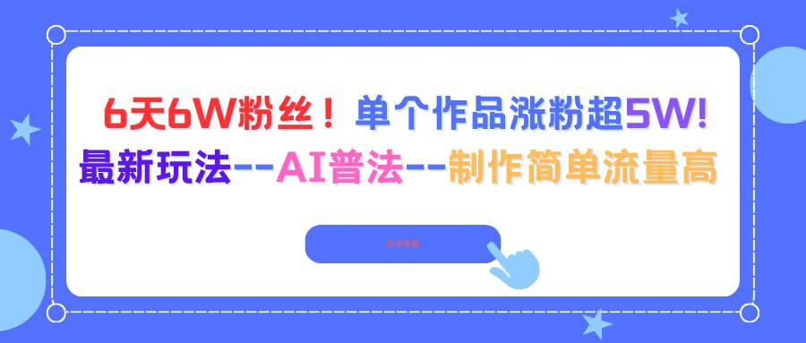 （16340期）6天6W粉丝！单个作品涨粉超5W!最新玩法–AI普法–制作简单流量高-千帆网赚