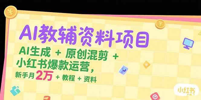 （15343期）AI教辅资料项目，AI生成+原创混剪+小红书爆款运营，新手月入2万+教程+资料-千帆网赚