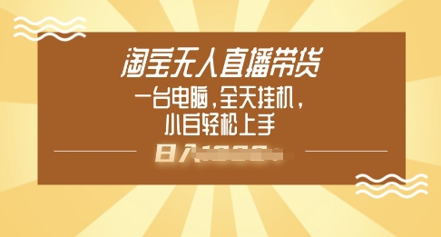 淘宝无人直播带货，一台电脑，全天挂JI，小后轻松上手-千帆网赚