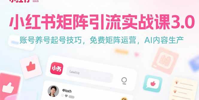 （15406期）小红书矩阵引流实战课3.0：账号养号起号技巧，免裴矩阵运营，AI内容生产-千帆网赚