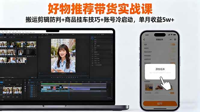 （16467期）好物推荐带货实战课：搬运剪辑防判+商品挂车技巧+账号冷启动，单月收益5w+-千帆网赚