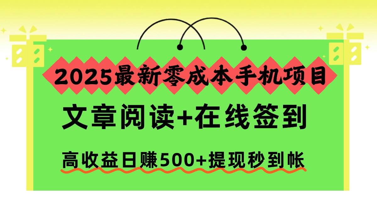 （16598期）2025最新零成本手机项目，文章阅读+在线签到，高收益日赚500+提现秒到帐-千帆网赚