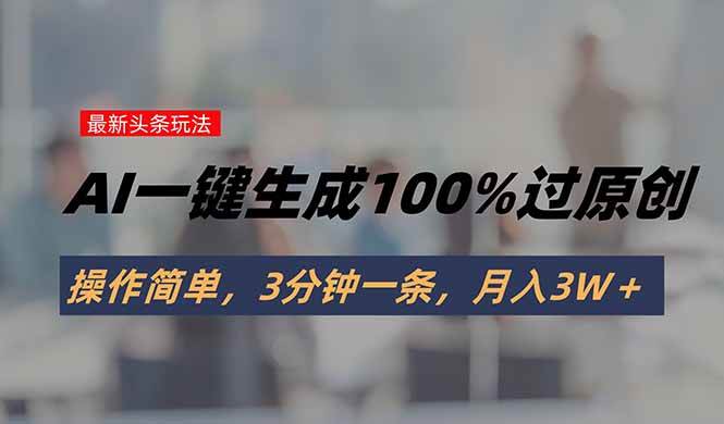 （15605期）头条最新玩法，AI一键生成100%过原创，操作简单，3分钟一条，月入3W＋-千帆网赚