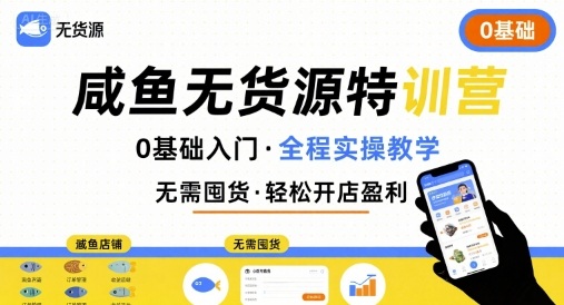 无货源特训营，0基础带你玩转咸鱼无货源-千帆网赚