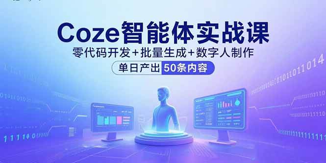 （15918期）Coze智能体实战课，零代码开发+批量生成+数字人制作，单日产出50条内容-千帆网赚