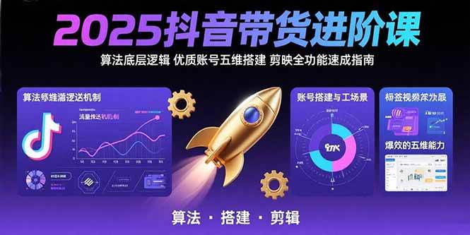 （15571期）2025抖音带货进阶课：算法底层逻辑,优质账号五维搭建,剪映全功能速成指南-千帆网赚