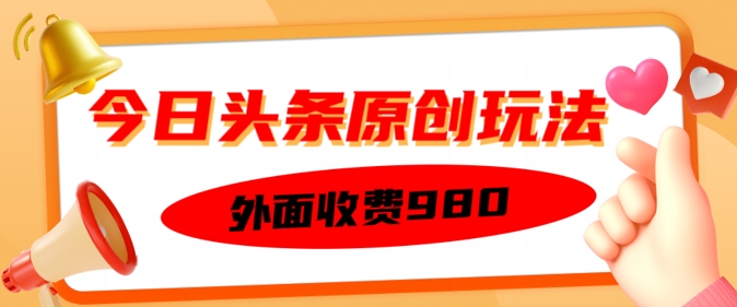 外面收费的今日头条原创玩法，新手也能轻松上手-千帆网赚