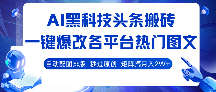 AI黑科技头条搬砖，一键爆改各平台热门图文 自动配图排版，秒过原创！矩阵搞月入2W+-千帆网赚