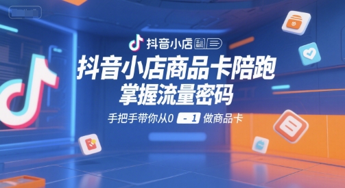 抖音小店商品卡陪跑，掌握流量密码，手把手带你从0-1做商品卡-千帆网赚