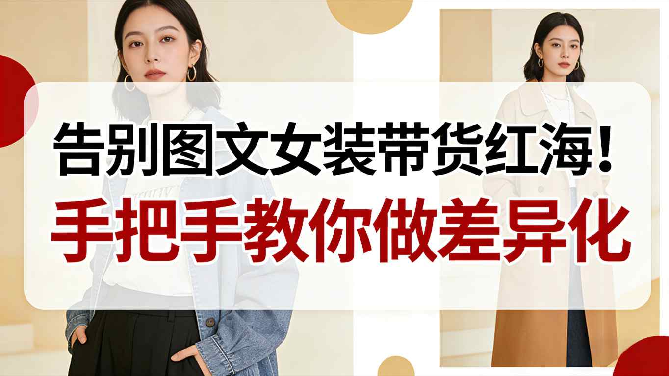 告别图文女装带货红海！手把手教你做差异化，新手也能弯道超车-千帆网赚