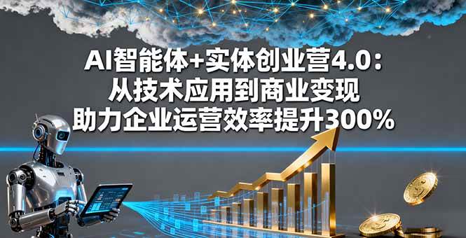（16238期）AI智能体+实体创业营4.0：从技术应用到商业变现 助力企业运营效率提升300%-千帆网赚