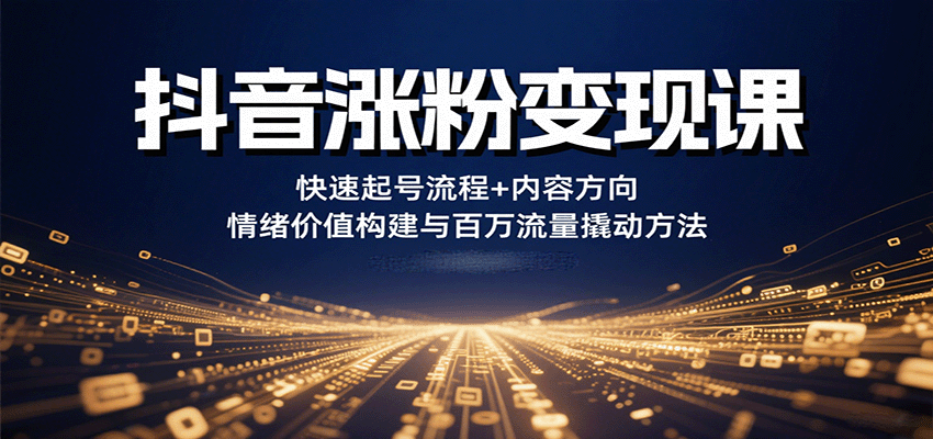 抖音涨粉变现课，快速起号流程+内容方向+情绪价值构建与百万流量撬动方法-千帆网赚
