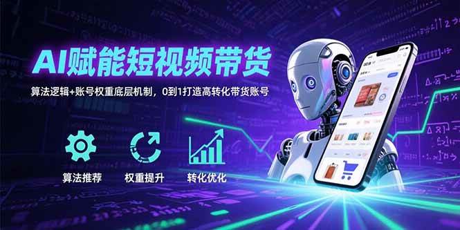 （15563期）AI赋能短视频带货：算法逻辑+账号权重底层机制，0到1打造高转化带货账号-千帆网赚