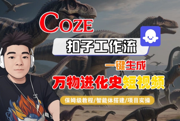 Coze扣子工作流一键生成万物进化史短视频，保姆级教程-智能体搭建-项目实操-千帆网赚