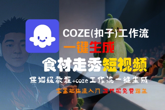COZE(扣子)工作流一键生成食材走秀短视频，保姆级教程，零基础快速入门-千帆网赚