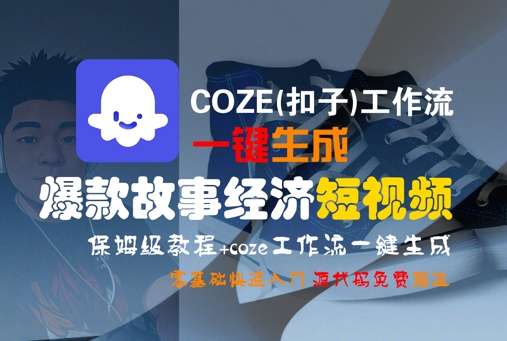 COZE(扣子)工作流一键生成爆款故事经济短视频，保姆级教程，零基础快速入门-千帆网赚
