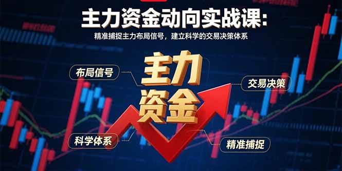 （15804期）主力资金动向实战课-8月：精准捕捉主力布局信号，建立科学的交易决策体系-千帆网赚