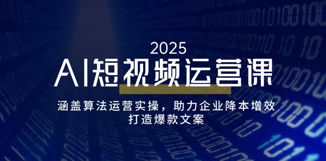 （14283期）AI短视频运营课，涵盖算法运营实操，助力企业降本增效，打造爆款文案-千帆网赚