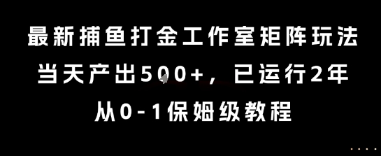 最新捕鱼打金工作室矩阵玩法，当天产出5张+，已运行2年，从0-1保姆级教程【揭秘】-千帆网赚
