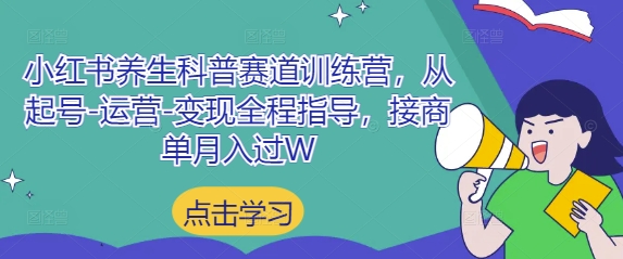 小红书养生科普赛道训练营，从起号-运营-变现全程指导，接商单月入过W-千帆网赚