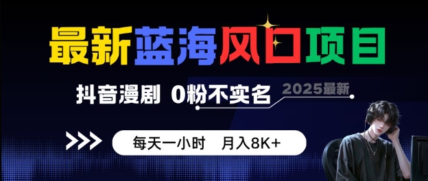 最新蓝海风口项目，抖音漫剧，0粉不实名每天一小时，月入8K+【揭秘】-千帆网赚