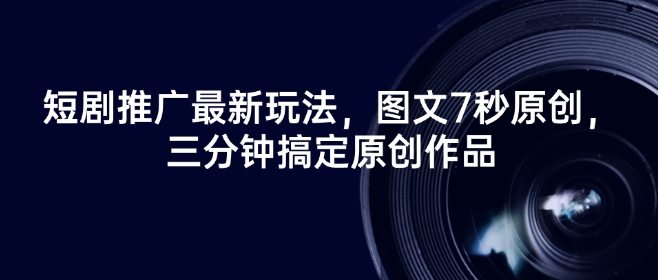 短剧推广最新玩法，图文7秒原创，三分钟搞定原创作品-千帆网赚
