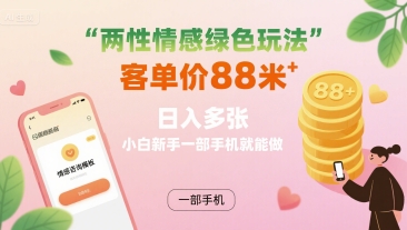 两性情感绿色玩法，客单价88米 日入多张，小白新手一部手机就能做-千帆网赚