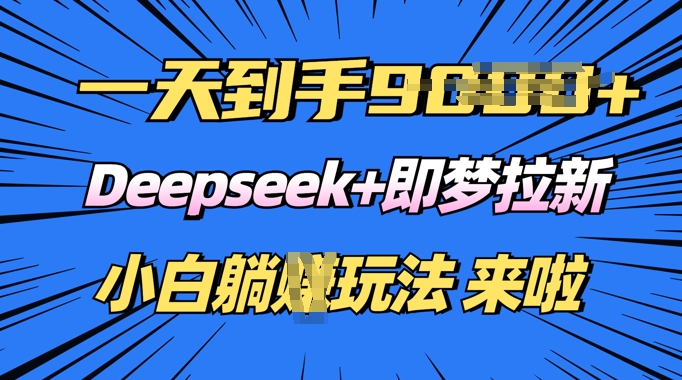 日入多张，Deepseek+即梦拉新，新手躺挣攻略来啦-千帆网赚