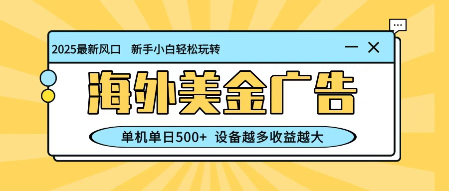 最新蓝海项目，海外美金广告，单机单日500+，可矩阵放大，设备越多收益越大-千帆网赚