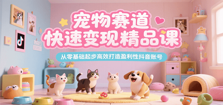 宠物赛道快速变现精品课，从零基础起步高效打造盈利性抖音账号-千帆网赚