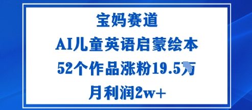 宝妈赛道：AI儿童英语启蒙绘本52个作品涨粉19.5W月利润2w+-千帆网赚