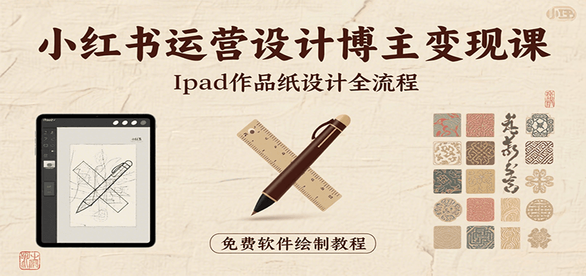 小红书运营设计博主变现课：iPad 上手作品纸设计，含全流程及细节技巧，避坑少绕路-千帆网赚