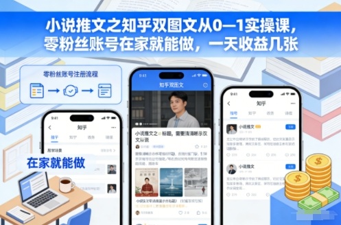 小说推文之知乎双图文从0—1实操课，零粉丝账号在家就能做，一天收益几张-千帆网赚