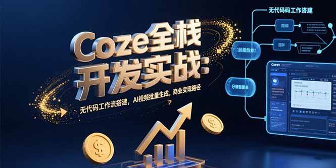 （15507期）Coze全栈开发实战：无代码工作流搭建，AI视频批量生成，商业变现路径-千帆网赚