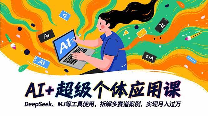 （16519期）AI+超级个体应用课，DeepSeek,MJ等工具使用,拆解多赛道案例，实现月入过万-千帆网赚